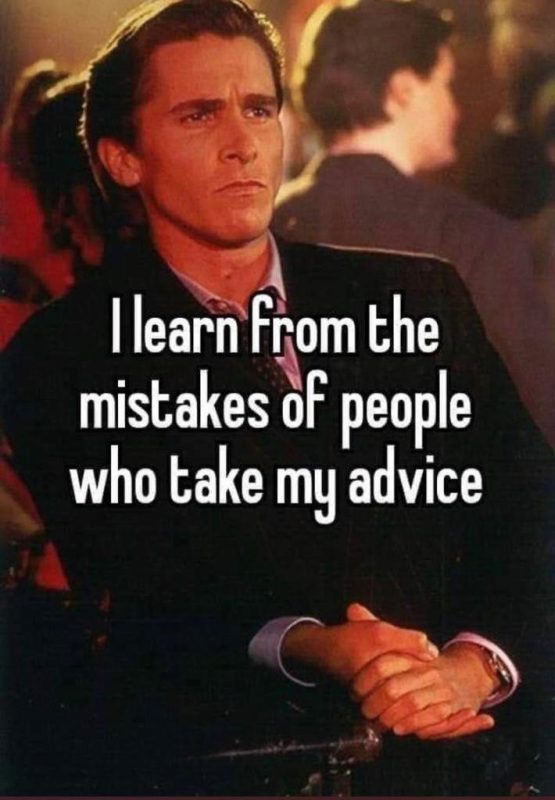 I learn from the mistakes of people who take my advice